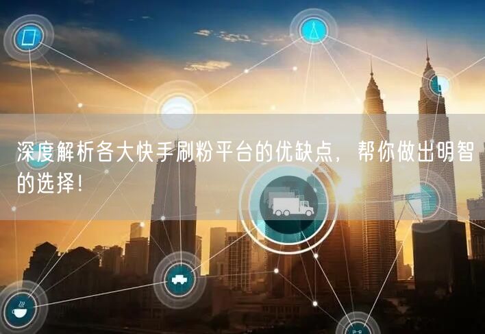 深度解析各大快手刷粉平台的优缺点，帮你做出明智的选择！