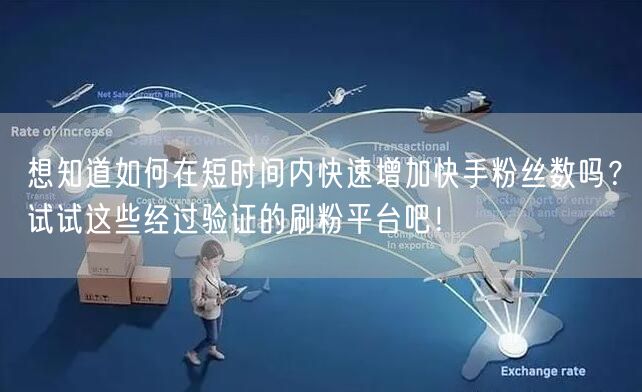 想知道如何在短时间内快速增加快手粉丝数吗？试试这些经过验证的刷粉平台吧！