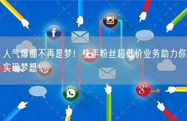 人气爆棚不再是梦！快手粉丝超低价业务助力你实现梦想！