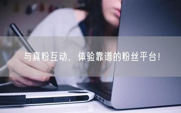 与真粉互动，体验靠谱的粉丝平台！