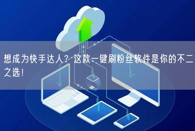 想成为快手达人？这款一键刷粉丝软件是你的不二之选！