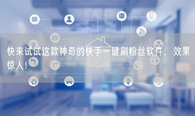 快来试试这款神奇的快手一键刷粉丝软件，效果惊人！