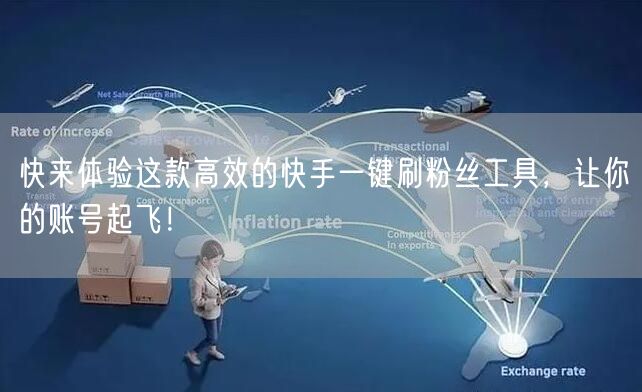 快来体验这款高效的快手一键刷粉丝工具，让你的账号起飞！