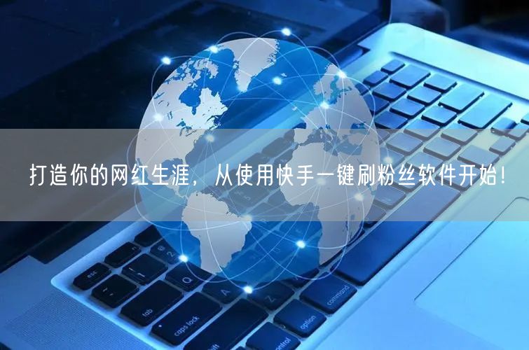打造你的网红生涯，从使用快手一键刷粉丝软件开始！