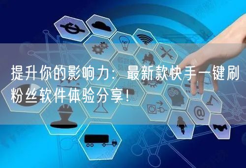 提升你的影响力：最新款快手一键刷粉丝软件体验分享！