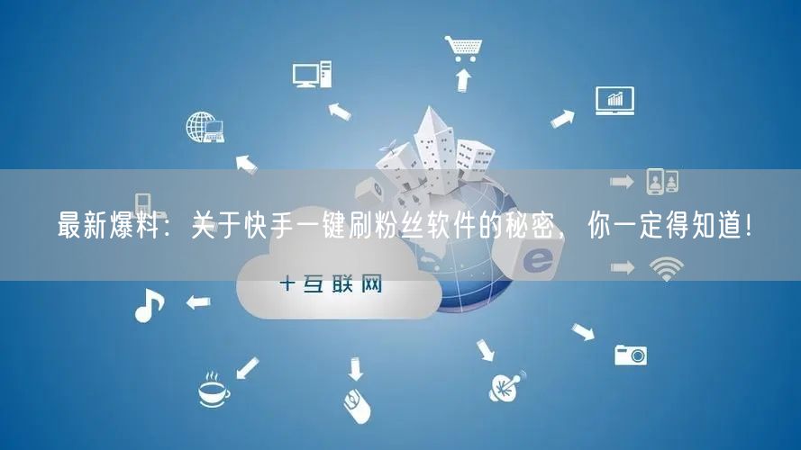 最新爆料：关于快手一键刷粉丝软件的秘密，你一定得知道！