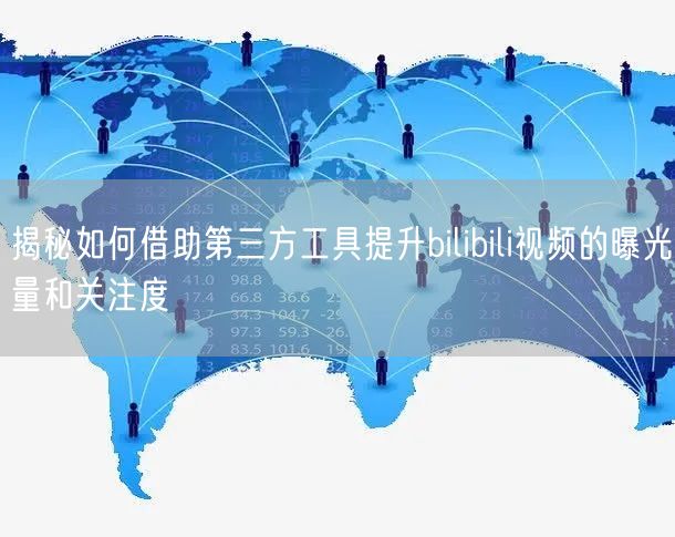 揭秘如何借助第三方工具提升bilibili视频的曝光量和关注度