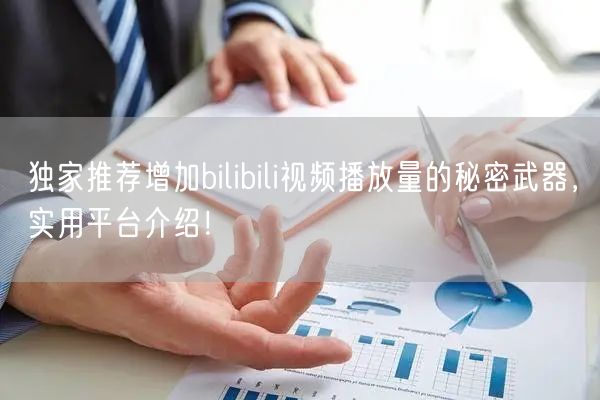 独家推荐增加bilibili视频播放量的秘密武器，实用平台介绍！