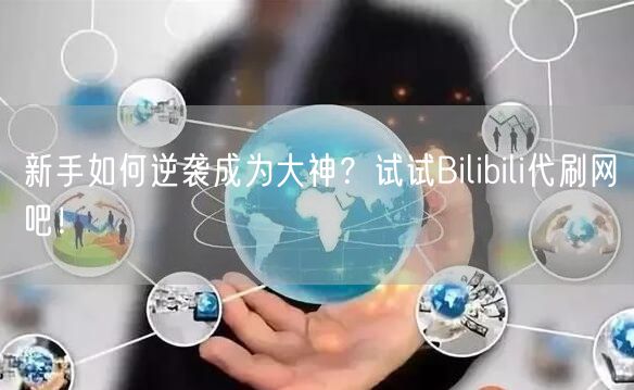 新手如何逆袭成为大神？试试Bilibili代刷网吧！