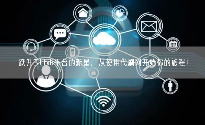 跃升Bilibili平台的新星，从使用代刷网开始你的旅程！