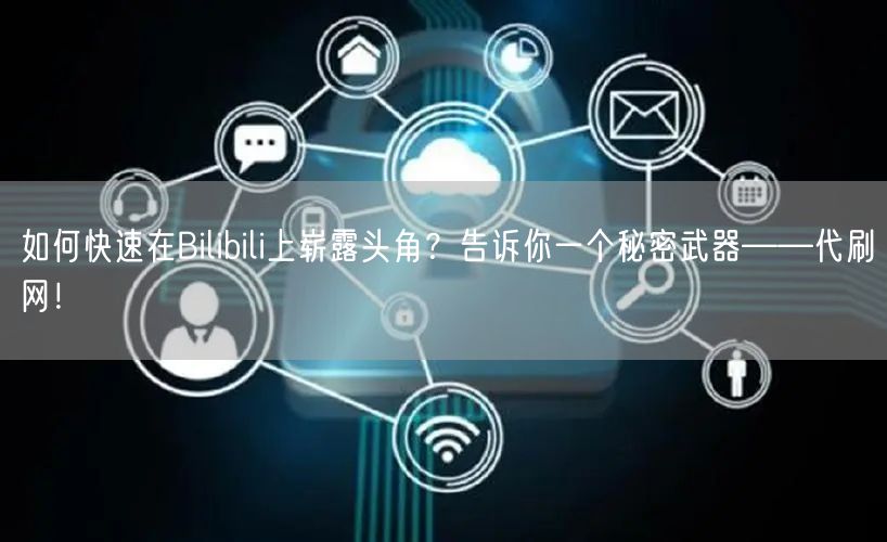 如何快速在Bilibili上崭露头角？告诉你一个秘密武器——代刷网！