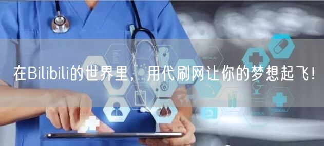 在Bilibili的世界里，用代刷网让你的梦想起飞！