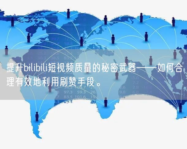 提升bilibili短视频质量的秘密武器——如何合理有效地利用刷赞手段。