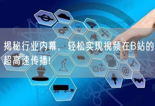 揭秘行业内幕，轻松实现视频在B站的超高速传播!