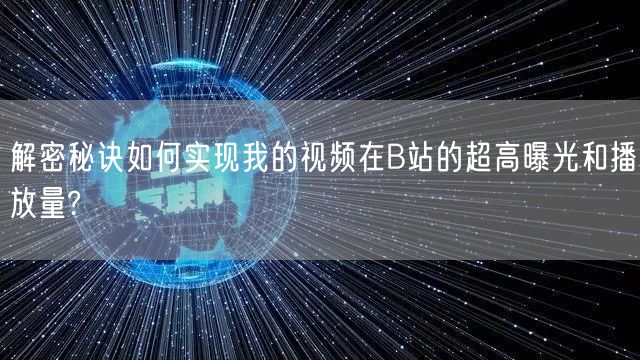 解密秘诀如何实现我的视频在B站的超高曝光和播放量?