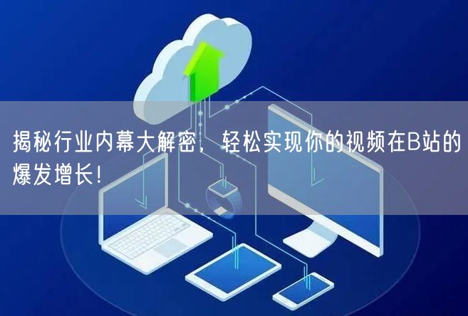 揭秘行业内幕大解密，轻松实现你的视频在B站的爆发增长！