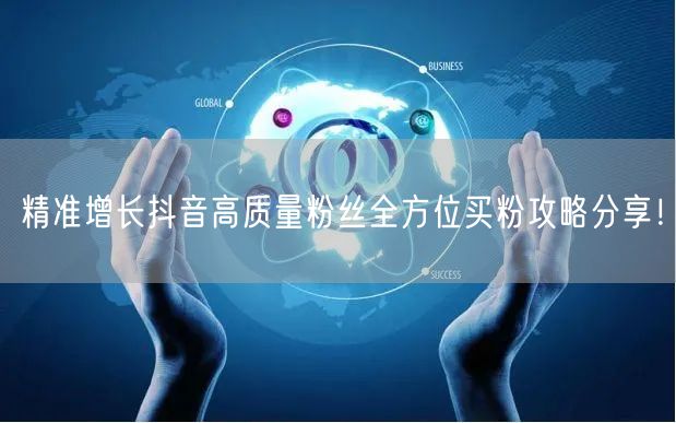 精准增长抖音高质量粉丝全方位买粉攻略分享！